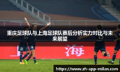 重庆足球队与上海足球队赛后分析实力对比与未来展望